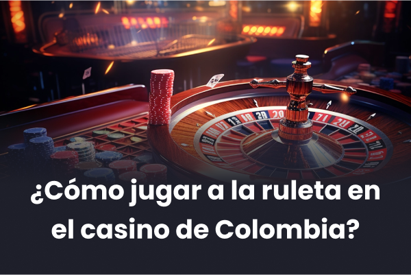 ¿Cómo jugar a la ruleta en el casino de Colombia?