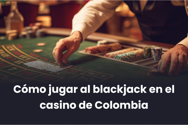 Cómo jugar al blackjack en el casino de Colombia